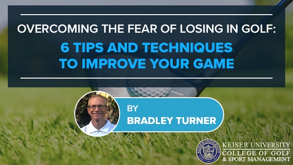 Overcoming the Fear of Losing in Golf: 6 Tips and Techniques to Improve Your Game